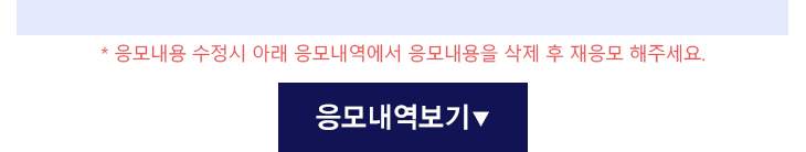 *응모내용 수정시 아래 응모내역에서 응모내용을 삭제 후 재응모 해주세요. 응모내역보기