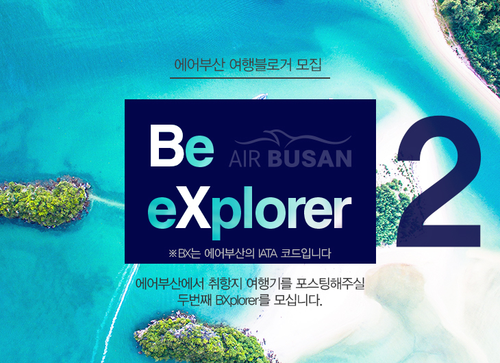 에어부산 여행블로거 모집 Be eXplorer AIR BUSAN ※ BX는 에어부산의 IATA 코드입니다. 에어부산에서 취항지 여행기를 포스팅해주실 두 번째 BXplorer를 모십니다.