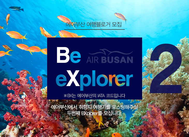 에어부산 여행블로거 모집 Be eXplorer AIR BUSAN ※ BX는 에어부산의 IATA 코드입니다. 에어부산에서 취항지 여행기를 포스팅해주실 두 번째 BXplorer를 모십니다.