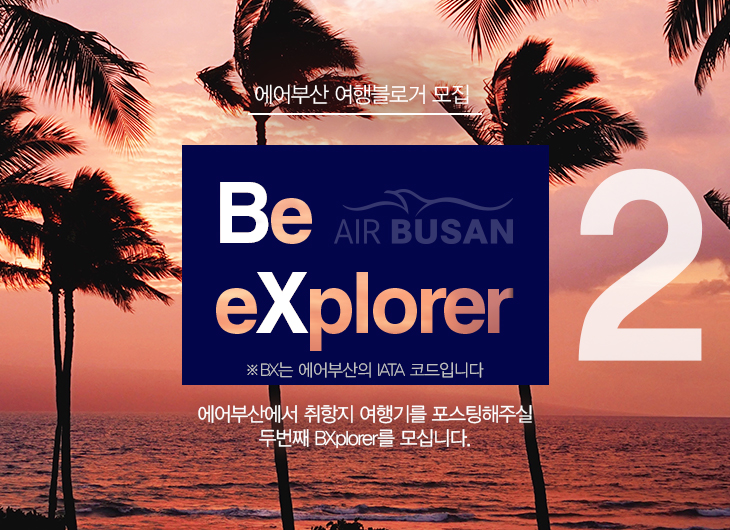 에어부산 여행블로거 모집 Be eXplorer AIR BUSAN ※ BX는 에어부산의 IATA 코드입니다. 에어부산에서 취항지 여행기를 포스팅해주실 두 번째 BXplorer를 모십니다.