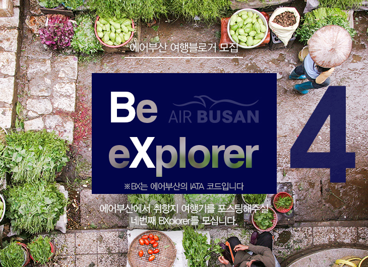 에어부산 여행블로거 모집 Be eXplorer AIR BUSAN ※ BX는 에어부산의 IATA 코드입니다. 에어부산에서 취항지 여행기를 포스팅해주실 네 번째 BXplorer를 모십니다.
