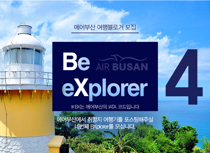 에어부산 여행블로거 모집 Be eXplorer AIR BUSAN ※ BX는 에어부산의 IATA 코드입니다. 에어부산에서 취항지 여행기를 포스팅해주실 네 번째 BXplorer를 모십니다.